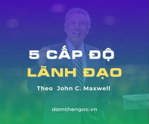 kỹ năng lãnh đạo 5 cấp độ lãnh đạo john maxwell