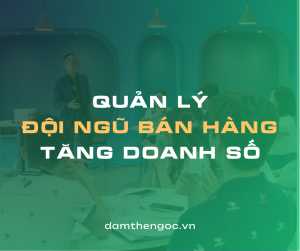 Đàm Thế Ngọc chia sẻ cách quản lý nhân viên bán hàng để tăng doanh số