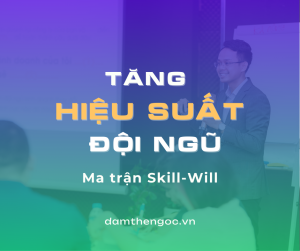 Đàm Thế Ngọc Kỹ năng lãnh đạo ma trận skill will matrix