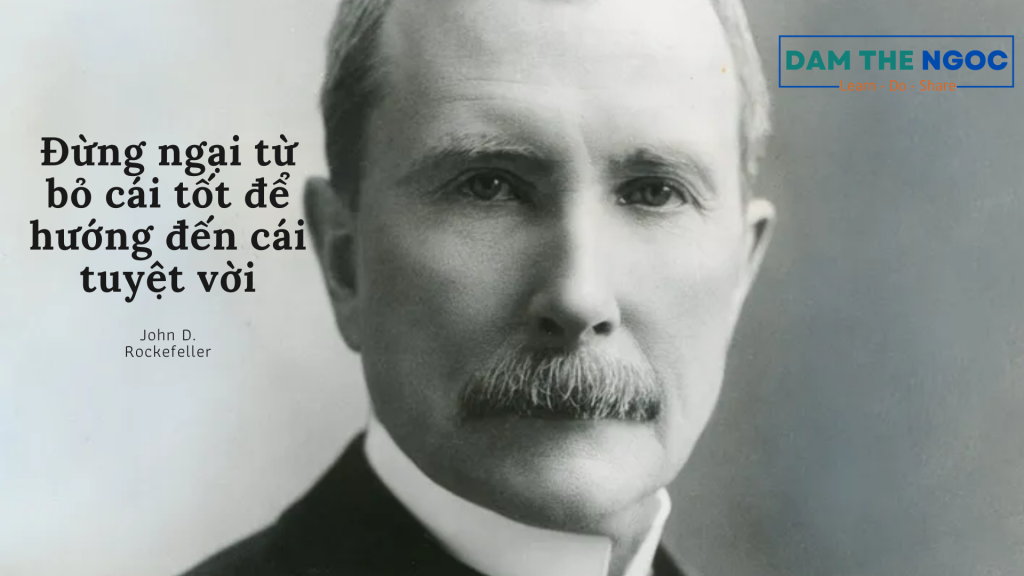 "Đừng ngại từ bỏ cái tốt để hướng đến cái tuyệt vời." - John D. Rockefeller