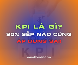 KPI là gì? 90% sếp áp dụng sai cách thiết lập KPI hiệu suất.