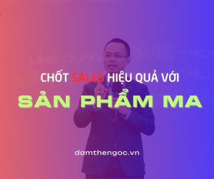Chốt Sales hiệu quả với sản phẩm ma - Đàm Thế Ngọc